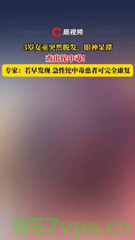 三岁女童突发脱发，竟查出铊中毒——一次意外的健康警示智能免费问答EasyAI m.857vps.cn，三岁女童突发脱发揭示铊中毒，健康警示与智能问答平台解析 m.857vps.cn，三岁女童突发脱发揭示铊中毒，健康警示与智能问答平台解析，疑似铊中毒案例引发社会关注 第2张