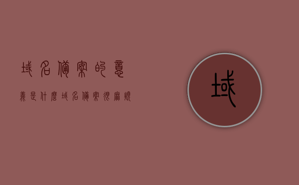 域名备案的意义是什么?（域名备案很麻烦吗），域名备案解析，意义与流程是否复杂？