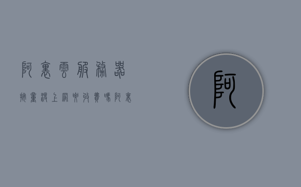 阿里云服务器按量没上网要收费吗（阿里云服务器按量付费规则），阿里云服务器按量付费规则详解，按量没上网是否收费？，阿里云服务器按量付费规则详解，按量计费是否包含上网费用？
