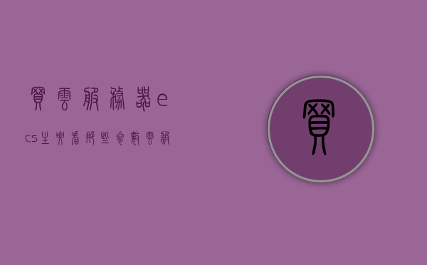 买云服务器ecs主要看那些参数（云服务器ecs使用教程），云服务器ECS购买指南，关键参数详解与使用教程，云服务器ECS购买指南，关键参数详解与实用教程，选购ECS必备知识！