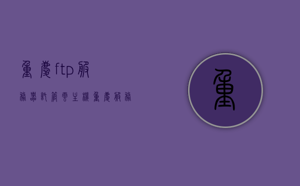 重庆ftp服务器托管云主机（重庆服务器地址）