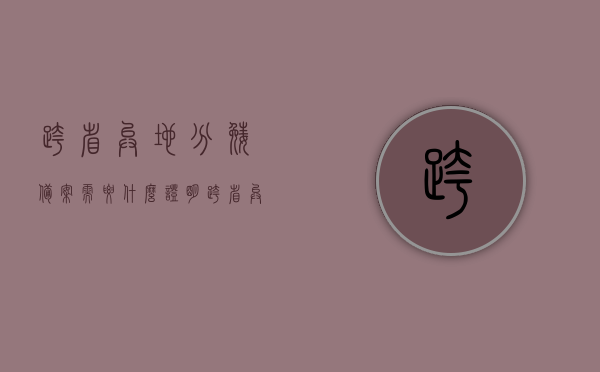 跨省异地分娩备案需要什么证明（跨省异地分娩备案需要什么证明才能办），跨省异地分娩备案所需证明及办理流程解析，跨省异地分娩备案详解，所需证明与办理流程全解析，跨省异地分娩备案指南，所需证明与办理流程全解析，跨省异地分娩备案全解析，所需证明、办理流程指南，跨省异地分娩备案详解，所需证明与办理流程全指南