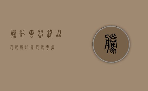 腾讯云服务器卸载（腾讯云卸载云盾），腾讯云服务器卸载云盾的详细步骤解析，腾讯云服务器卸载云盾的详细步骤解析，腾讯云服务器卸载云盾的详细步骤与解析指南，腾讯云服务器卸载云盾详解，步骤与解析指南