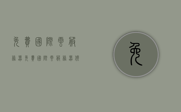 免费国际云服务器（免费国际云服务器软件），免费国际云服务器及其软件介绍，免费国际云服务器及其软件详解，优质云服务，一键接入全球网络！