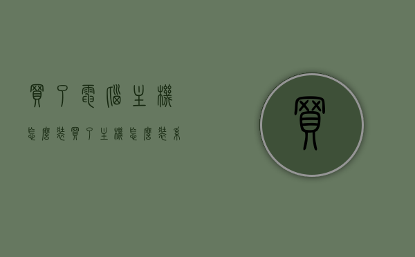 买了电脑主机怎么装（买了主机怎么装系统），如何安装电脑主机及系统？一站式指南，电脑主机及系统安装一站式指南，从购买到操作全攻略，电脑主机及系统安装全攻略，从购买到操作的一站式指南，电脑主机及系统安装全攻略，从购买到操作的一站式指南，电脑主机及系统安装全攻略，从购买到操作的一站式指南，电脑主机及系统安装全攻略，从购买到操作的一站式指南