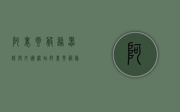 阿里云服务器访问外国网站（阿里云服务器能访问国外网站吗），阿里云服务器访问国外网站可行性探讨，阿里云服务器访问国外网站的可行性探讨，能否顺利连接海外网站？