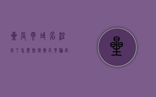 星辰云域名注销了怎么恢复（星辰云骗局），星辰云域名注销恢复指南（揭露星辰云骗局），星辰云域名注销恢复指南，揭露骗局与恢复流程，星辰云域名注销恢复指南，揭露骗局，恢复流程全解析，星辰云域名注销恢复指南，揭露骗局，恢复流程全解析