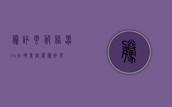 腾讯云服务器iis在哪里设置（腾讯云服务器 https），腾讯云服务器IIS设置指南，HTTPS配置位置及步骤，腾讯云服务器IIS设置指南，HTTPS配置位置与步骤详解，腾讯云服务器IIS设置指南，HTTPS配置位置与步骤详解，腾讯云服务器IIS设置指南，HTTPS配置位置与步骤详解 第1张
