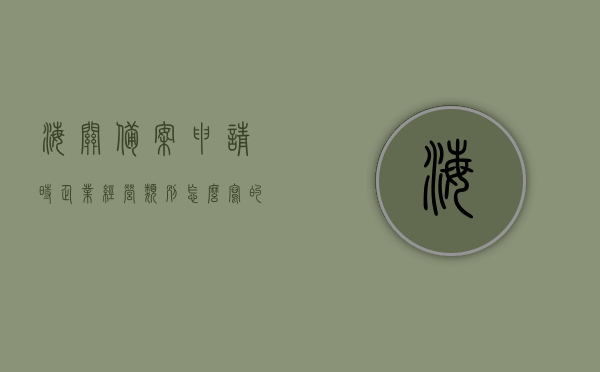 海关备案申请时企业经营类别怎么写的简单介绍，海关备案申请的企业经营类别填写指南，如何简洁介绍类别写法，海关备案申请的企业经营类别填写指南，如何简洁介绍类别写法与申请流程，海关备案申请的企业经营类别填写指南，类别写法与申请流程简介，海关备案申请的企业经营类别填写指南，类别写法与申请流程简介