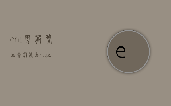 eht云服务器（云服务器https），EHT云服务器，高效安全的云服务解决方案（云服务器HTTPS），EHT云服务器，高效安全的HTTPS云服务解决方案，EHT云服务器，高效安全的HTTPS云服务解决方案提供商