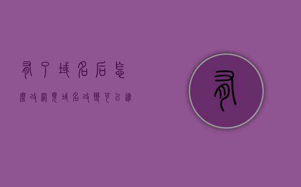 有了域名后怎么改网页（域名改变可以进原网站），如何修改域名后的网页以保持原网站可访问性