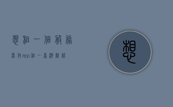 想租一个服务器放app（租一台游戏服务器多少钱），游戏服务器租赁费用及APP部署选项探讨，探讨游戏服务器租赁费用及APP部署选项，如何选择合适的服务器放置应用？，探讨游戏服务器租赁费用与APP部署策略，如何选择最适合的服务器放置应用？，探讨游戏服务器租赁费用与APP部署策略，如何选择合适的服务器放置应用？，游戏服务器租赁费用与APP部署策略探讨，如何选择最合适的服务器放置应用？