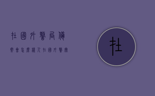 在国外警局备案会怎么样（人在国外警察通知协助调查），国外警局备案流程及影响，人在国外接到警察协助调查通知的解析，国外警局备案流程及影响，接到协助调查通知的解析与体验分享，国外警局备案流程与影响，接到协助调查通知的解析与体验分享，国外警局备案流程及影响，接到协助调查通知的解析与体验分享纪实，国外警局备案与协助调查通知解析，流程、影响及体验分享纪实，国外警局备案与协助调查通知解析，流程、影响及体验分享纪实——个人经历与解析文章标题，国外警局备案经历，协助调查通知下的流程、影响与体验分享纪实。