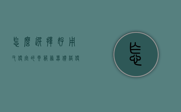 怎么选择好用又便宜的云服务器（价格便宜的云服务器），如何挑选优质且实惠的云服务器？，如何挑选优质且实惠的云服务器，省钱又高效的选购指南，省钱高效选购指南，如何挑选优质且实惠的云服务器？，如何挑选优质且实惠的云服务器，省钱高效的选购指南，优质实惠云服务器选购指南，省钱高效的挑选策略
