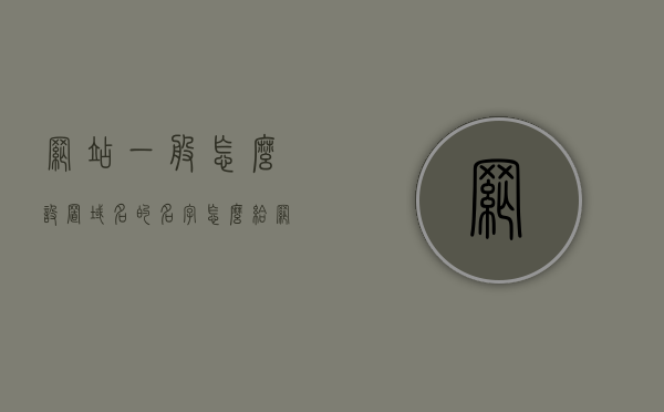 网站一般怎么设置域名的名字（怎么给网站设置域名），如何设置网站的域名名字？网站域名设置教程，网站域名设置教程，如何选择和设置网站的域名名字？，网站域名设置全攻略，如何选择和设置网站的域名名字？