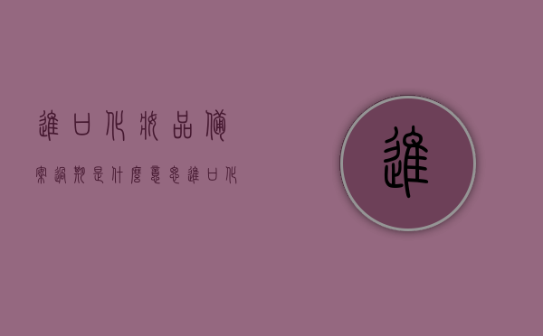 进口化妆品备案过期是什么意思（进口化妆品备案过期是什么意思啊），进口化妆品备案过期解析，含义与影响