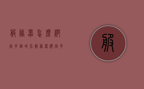 服务器怎么绑定多个域名（服务器绑定多个ip），服务器绑定多个域名及IP的方法与步骤解析