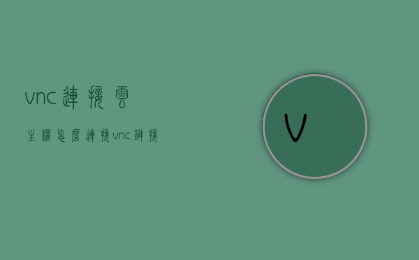 vnc连接云主机怎么连接（vnc链接服务器），VNC连接云主机指南，轻松实现远程链接（vnc链接服务器），VNC连接云主机指南，实现远程链接的简易步骤（VNC远程链接教程），VNC连接云主机指南，简易步骤实现远程链接（VNC远程连接教程），VNC连接云主机指南，简易步骤实现远程链接（含教程）