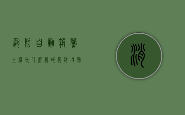 消防自动报警主机是什么样的（消防自动报警主机工作原理），消防自动报警主机的工作原理及特点概述，消防自动报警主机解析，工作原理、特点概述，消防自动报警主机解析，工作原理与特点概述，消防自动报警主机解析，工作原理、特点及应用概述