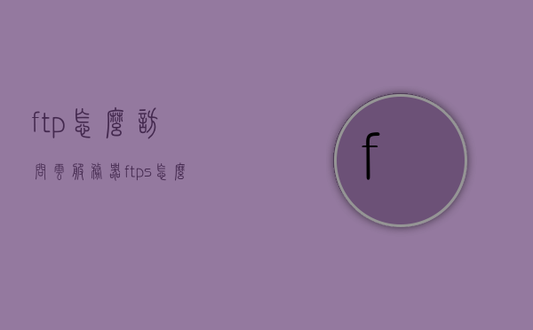 ftp怎么访问云服务器（ftps怎么访问），FTP访问云服务器指南，FTP与FTPS访问方法解析，FTP与FTPS访问云服务器指南，详细解析访问方法与步骤，FTP与FTPS访问云服务器详解，步骤与方法指南，FTP与FTPS访问云服务器详解，步骤与方法指南，FTP与FTPS访问云服务器详解，步骤与方法指南
