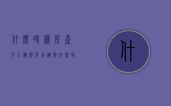 什么时候房产可以备案（房屋备案什么时候办产权），房产备案与产权办理时机，何时进行房屋备案及办理产权？