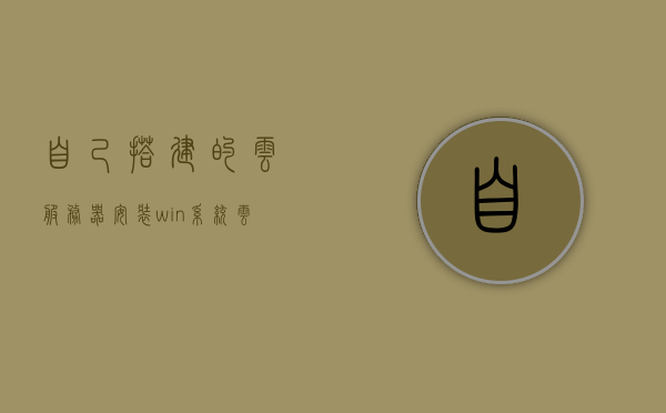 自己搭建的云服务器安装win系统（云服务器装win10系统），云服务器安装Windows系统教程，DIY云服务器装Win10系统指南，DIY云服务器，Windows 10系统安装教程与指南，云服务器安装Windows 10系统教程，DIY指南与教程，云服务器安装Windows 10系统DIY指南，从基础到高级的安装教程与步骤解析，云服务器安装Windows 10系统DIY指南，从基础到高级的安装教程与步骤全解析