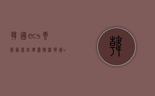 韩国ecs云服务器创建虚拟机（韩国vps远程云主机），韩国ECS云服务器创建虚拟机与VPS远程云主机操作指南，韩国ECS云服务器创建虚拟机与VPS远程云主机操作指南，韩国ECS云服务器创建虚拟机及VPS远程云主机操作指南，韩国ECS云服务器创建虚拟机与VPS远程云主机操作指南详解，韩国ECS云服务器创建虚拟机及VPS远程云主机操作指南详解，韩国ECS云服务器创建虚拟机及VPS远程云主机操作指南详解，操作指南与步骤解析，韩国ECS云服务器创建虚拟机与VPS远程云主机操作详解指南
