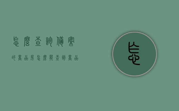 怎么查询备案的商品房（怎么能查到商品房备案价格），如何查询备案商品房及其价格？全面指南帮您轻松查！，全面指南，如何查询备案商品房及其价格，轻松掌握查询技巧！
