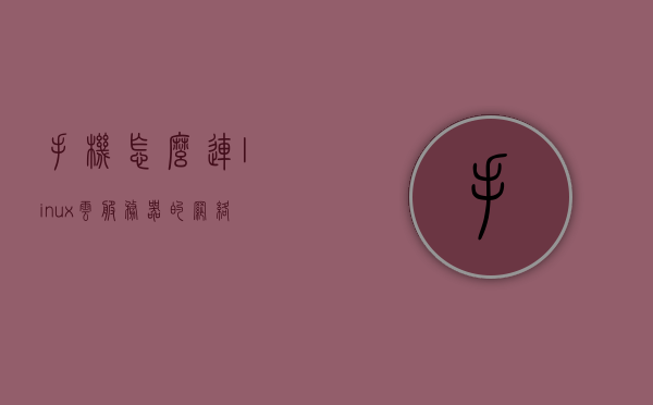 手机怎么连linux云服务器的网络（手机怎么连linux云服务器的网络连接），手机连接Linux云服务器网络指南，手机连接Linux云服务器网络指南，步骤教程与连接指南