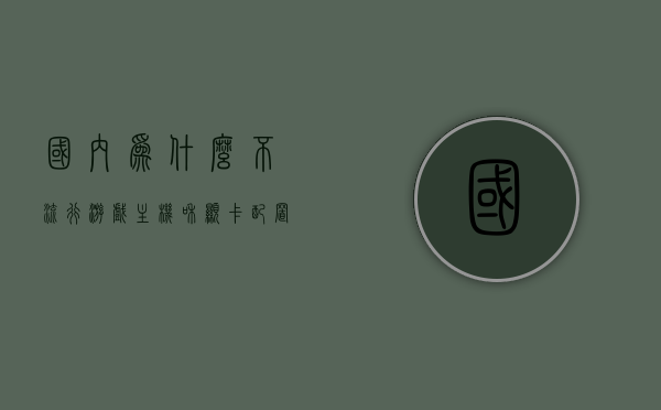 国内为什么不流行游戏主机和显卡配置（为什么中国不流行主机），中国为何不太流行游戏主机及显卡配置？探究背后的原因，探究中国不流行游戏主机及显卡配置的背后原因，市场现状与影响因素分析。，中国游戏主机及显卡配置市场现状探究，背后的原因与市场影响因素分析，中国游戏主机及显卡配置市场的现状与背后原因探究，市场影响因素分析与发展瓶颈探讨，中国游戏主机及显卡配置市场的冷门现象探究，背后原因、市场现状与影响因素分析，中国游戏主机及显卡配置市场的冷门现象探究，背后原因、市场现状与影响因素深度分析