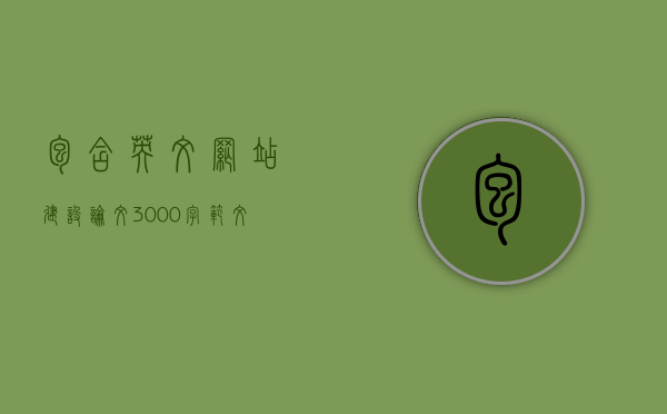 包含英文网站建设论文3000字范文怎么写的词条，英文网站建设论文范文3000字，写作指南与技巧，英文网站建设论文范文3000字写作指南与技巧，如何撰写一篇高质量的英文网站建设论文标题建议，英文网站建设论文写作指南，范文、技巧与写作要点解析（字数要求，3000字），英文网站建设论文范文，写作指南、技巧及高质量标题建议（字数要求，3000字）
