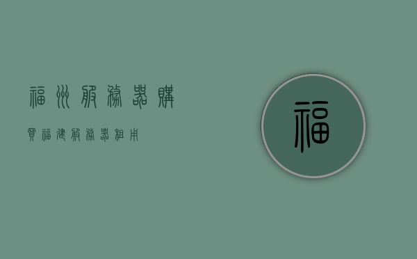 福州服务器购买（福建服务器租用），福州服务器购买与福建服务器租用服务，福州服务器购买与福建服务器租用服务详解，福州服务器购买与福建服务器租用服务详解及指南