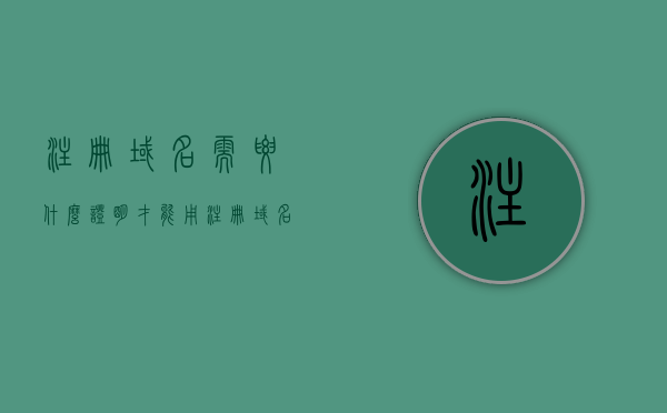 注册域名需要什么证明才能用（注册域名需要备案吗），注册域名所需证明及备案问题解析，注册域名所需证明及备案问题详解，你需要哪些证明才能成功注册并使用域名？
