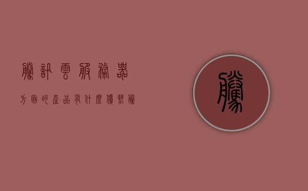 腾讯云服务器方面的产品有什么（腾讯云服务器方面的产品有什么区别），腾讯云服务器产品解析，不同产品的特点与区别，腾讯云服务器产品解析，不同产品的特点与区别概览
