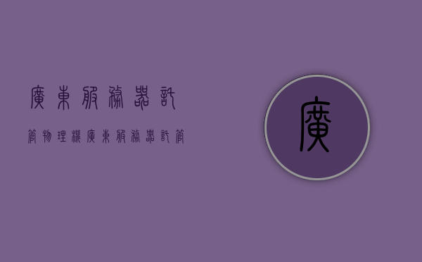 广东服务器托管物理机（广东服务器托管物理机构排名），广东服务器托管物理机及其机构排名概览
