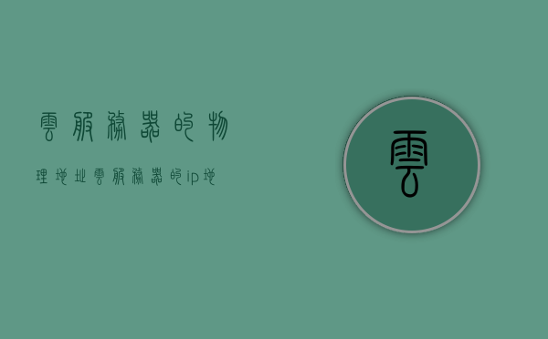 云服务器的物理地址（云服务器的ip地址是固定的吗），云服务器的物理地址及IP地址固定性解析，云服务器物理地址及IP地址固定性解析，IP是否固定？物理地址探究！，关于云服务器物理地址及IP地址固定性的深度解析，IP地址是否固定？物理地址探究！，关于云服务器物理地址与IP地址固定性的深度解析与探究，关于云服务器物理地址与IP地址固定性的深度解析与探讨，关于云服务器物理地址与IP地址固定性的深度解析与探讨，IP地址是否固定？全面解析云服务器物理地址与IP关联问题。