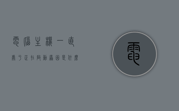 电脑主机一直处于正在启动原因是什么问题（电脑主机一直处于正在启动原因是什么问题呢），电脑主机持续正在启动状态的原因解析，电脑主机持续启动状态解析，原因及解决方案，电脑主机持续启动状态解析，原因及解决方案探讨