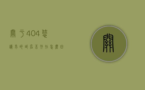 关于404您请求的域名不存在怎么回事的信息，404错误解析，域名不存在原因解析，404错误解析，域名不存在原因及解析，404域名不存在原因解析与解决方法，404域名不存在原因解析及解决方法，关于域名不存在错误解析与解决方法，深度解析404错误原因，深度解析，域名不存在错误404的原因与解决方法解析