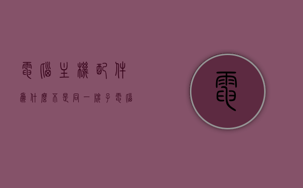 电脑主机配件为什么不是同一牌子（电脑配件为什么这么贵），电脑主机配件品牌差异与成本解析，为何不同品牌及高昂价格背后的原因