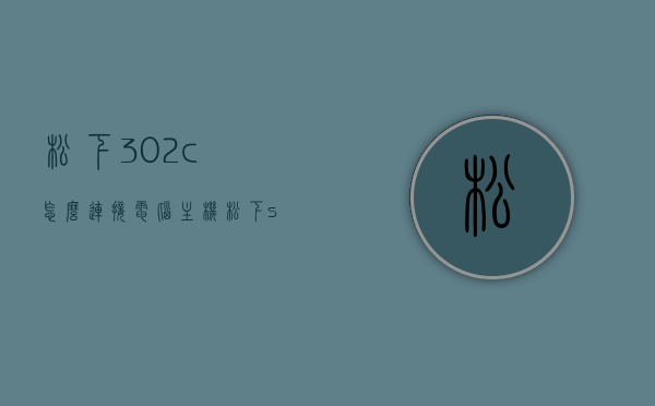 松下302c怎么连接电脑主机（松下s230说明书），松下302c连接电脑主机教程（松下s230操作指南），松下302c连接电脑主机教程（含松下S230操作指南），松下302c连接电脑主机教程，松下S230操作指南详解，松下S230操作指南详解，松下302c连接电脑主机教程全解析，松下302c连接电脑主机教程详解，松下S230操作指南与连接步骤全解析