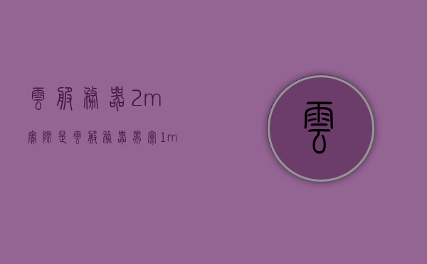 云服务器2m实际是（云服务器带宽1m和2m有什么区别），云服务器带宽详解，揭秘云服务器带宽差异与真实性能表现——以云服务器带宽从1m到2m的区别为例，揭秘云服务器带宽升级，从1M到2M的实际性能差异与详解 第1张