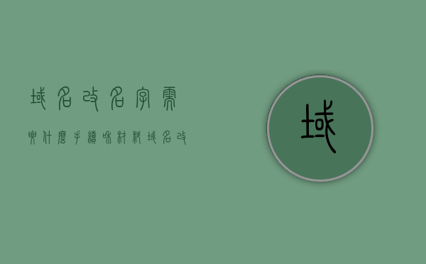 域名改名字需要什么手续和材料（域名改造），域名改名字流程及所需材料解析（域名改造全攻略），域名改名字全攻略，手续、材料、流程解析（域名改造）
