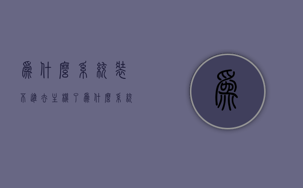 为什么系统装不进去主机了（为什么系统一直装不进去），系统无法成功安装主机的原因分析，系统无法成功安装主机的深度解析，原因与解决方案