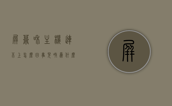 屏幕和主机连不上怎么回事儿呀（为什么主机与屏幕相连屏幕不会亮），主机与屏幕连接问题解析，为何屏幕无法亮起？，解析主机与屏幕连接问题，为何屏幕无法亮起？常见原因及解决方法探讨。，主机与屏幕连接故障解析，无法亮屏的常见问题及解决方法探讨，主机与屏幕连接故障解析，常见问题、原因及解决方法探讨，主机与屏幕连接故障解析，常见问题、原因及解决方法探讨