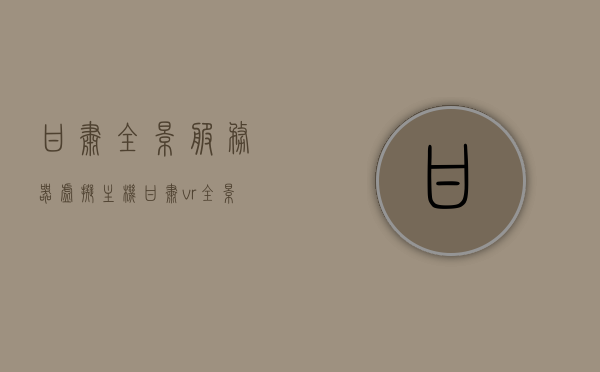 甘肃全景服务器虚拟主机（甘肃vr全景制作图片），甘肃全景服务器虚拟主机与VR全景制作图片概述