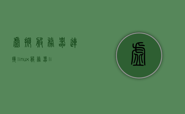 虚拟服务器连接linux服务器（linux 虚拟服务器），Linux虚拟服务器连接指南