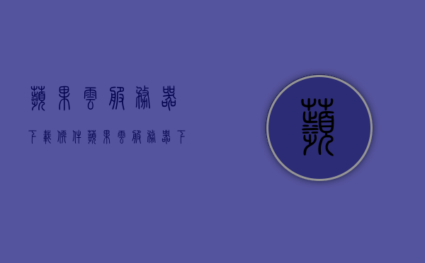苹果云服务器下载软件（苹果云服务器下载软件怎么安装），苹果云服务器软件下载与安装指南，苹果云服务器软件下载与安装教程，软件下载及安装步骤详解，苹果云服务器软件下载与安装详解，安装步骤及指南，苹果云服务器软件下载与安装详解，安装步骤及指南，苹果云服务器软件下载与安装全攻略，详细步骤及指南，苹果云服务器软件下载与安装全攻略，详细步骤及指南，苹果云服务器软件下载与安装全攻略，详细步骤及指南，苹果云服务器软件下载与安装全攻略，详细步骤及指南