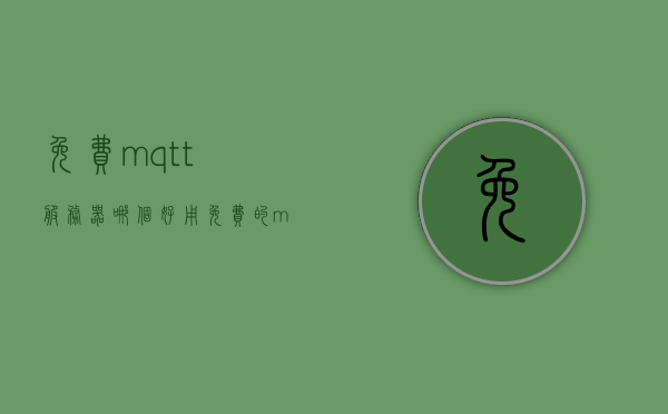 免费mqtt服务器哪个好用（免费的mqtt服务器推荐），免费MQTT服务器推荐，哪个最好用？，免费MQTT服务器推荐，哪个最好用？，免费MQTT服务器推荐，哪个最好用？