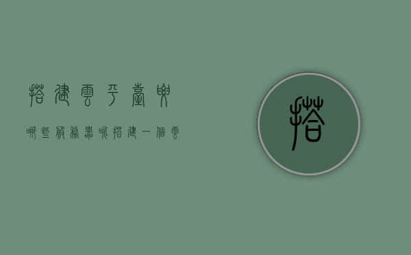 搭建云平台要哪些服务器呢（搭建一个云平台要多少费用），云平台搭建所需服务器及费用解析