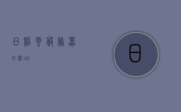 日照云服务器（日照idc），日照云服务器（日照IDC）概览，日照云服务器（日照IDC）概览介绍，日照云服务器（日照IDC）概览介绍，全面了解日照云服务器及其服务特性